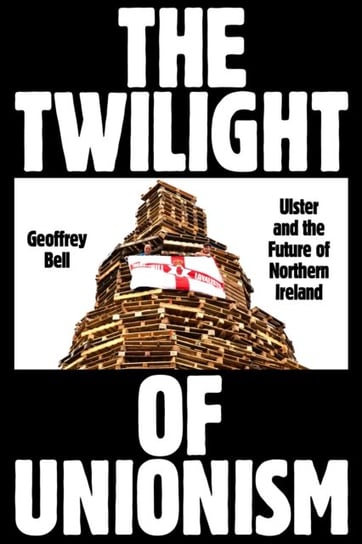 The Twilight of Unionism: Ulster and the Future of Northern Ireland Verso Books
