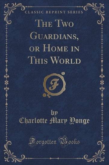 The Two Guardians, or Home in This World (Classic Reprint) Yonge Charlotte Mary