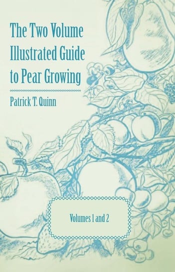The Two Volume Illustrated Guide to Pear Growing - Volumes 1 and 2 Quinn Patrick T.