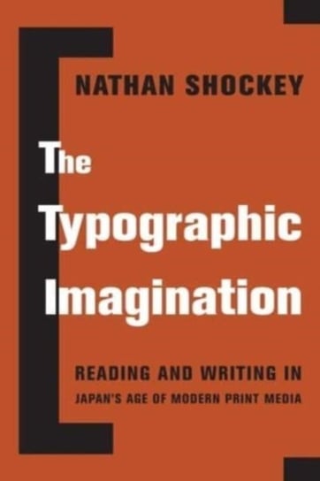 The Typographic Imagination: Reading and Writing in Japan's Age of Modern Print Media Columbia University Press