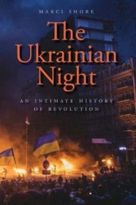 The Ukrainian Night: An Intimate History of Revolution Shore Marci