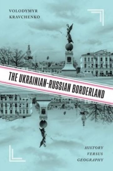 The Ukrainian-Russian Borderland: History versus Geography McGill-Queen's University Press