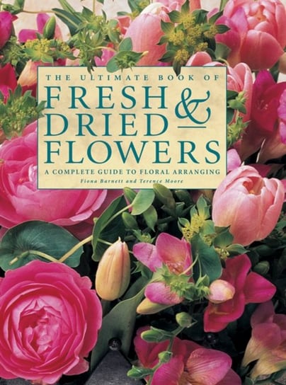 The Ultimate Book of Fresh & Dried Flowers Barnett Fiona, Moore Terence