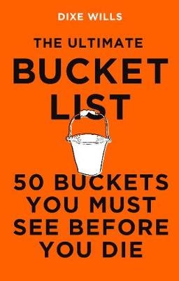 The Ultimate Bucket List: 50 Buckets You Must See Before You Die Dixe Wills