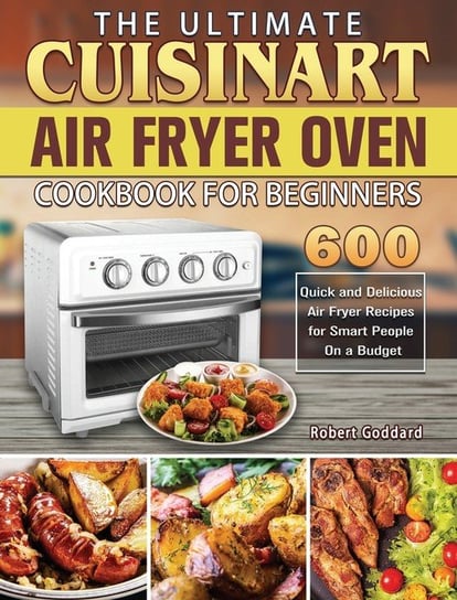 The Ultimate Cuisinart Air Fryer Oven Cookbook for Beginners Goddard Robert