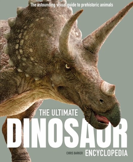 The Ultimate Dinosaur Encyclopedia: The amazing visual guide to prehistoric creatures Barker Chris