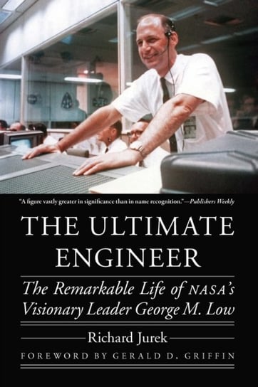 The Ultimate Engineer: The Remarkable Life of NASAs Visionary Leader George M. Low Richard Jurek