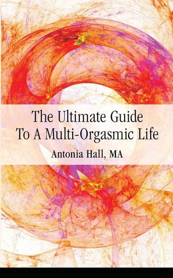 The Ultimate Guide to a Multi-Orgasmic Life Hall Antonia