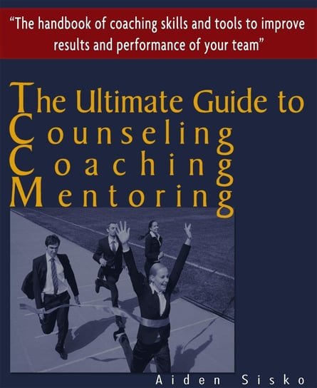 The Ultimate Guide to Counselling,Coaching and Mentoring - The Handbook of Coaching Skills and Tools to Improve Results and Performance Of your Team! Aiden Sisko