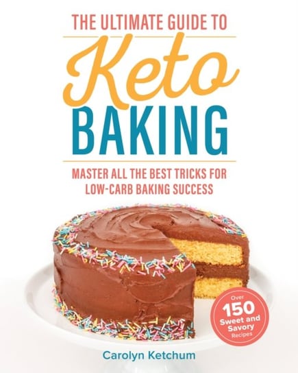 The Ultimate Guide To Keto Baking: Master All the Best Tricks for Low-Carb Baking Success Ketchum Carolyn
