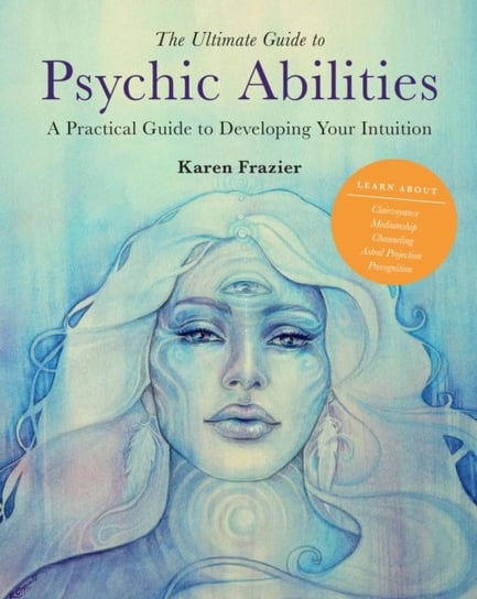 The Ultimate Guide to Psychic Abilities: A Practical Guide to Developing Your Intuition Frazier Karen
