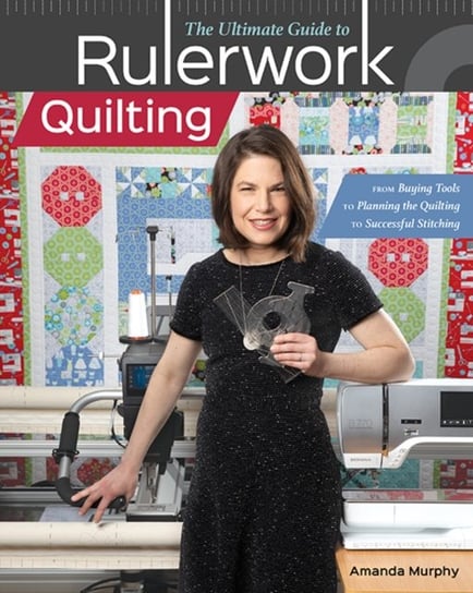 The Ultimate Guide to RulerworkQuilting: From Buying Tools to Planning the Quilting to Successful St Murphy Amanda