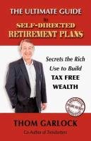 The Ultimate Guide to Self-Directed Retirement Plans: Secrets the Rich Use to Build Tax Free Wealth Garlock Thom