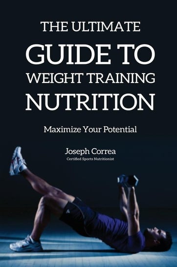 The Ultimate Guide to Weight Training Nutrition Correa Joseph