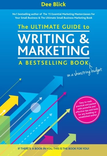 The Ultimate Guide to Writing and Marketing a Bestselling Book - on a Shoestring Budget Dee Blick