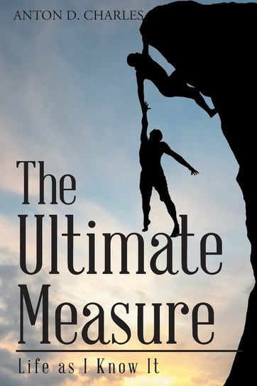 The Ultimate Measure - Life as I Know It D. Charles Anton