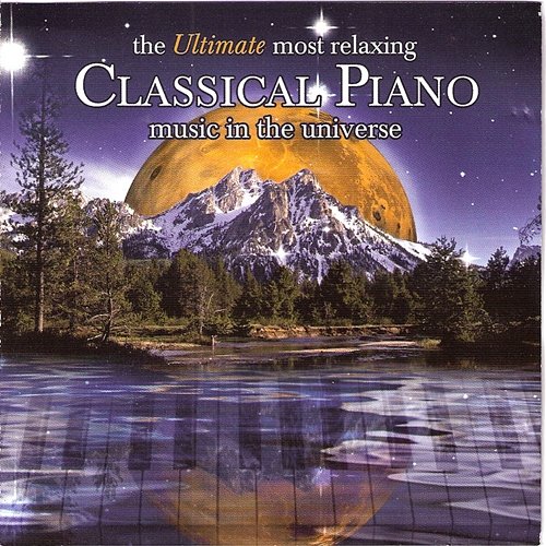 The Ultimate Most Relaxing Classical Piano Music In the Universe Various Artists