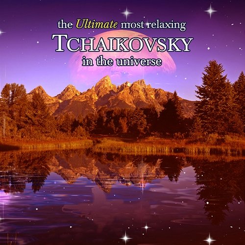 The Ultimate Most Relaxing Tchaikovsky In the Universe Various Artists