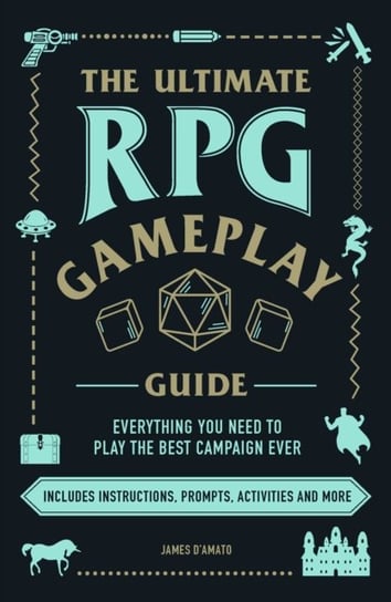 The Ultimate RPG Gameplay Guide: Role-Play the Best Campaign Ever-No Matter the Game! James Damato