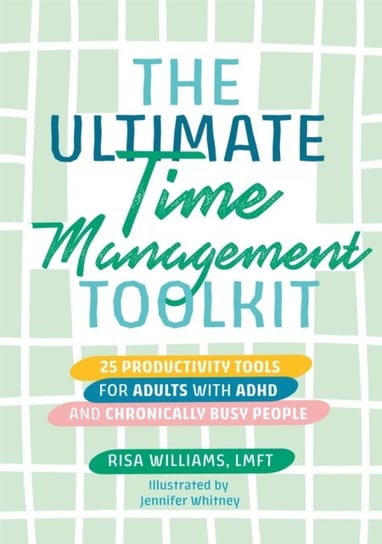 The Ultimate Time Management Toolkit: 25 Productivity Tools for Adults with ADHD and Chronically Busy People Williams Risa