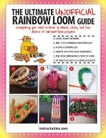 The Ultimate Unofficial Rainbow Loom(r) Guide: Everything You Need to Know to Weave, Stitch, and Loop Your Way Through Dozens of Rainbow Loom Projects Instructables Com