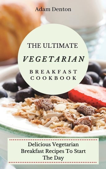 The Ultimate Vegetarian Breakfast Cookbook Denton Adam