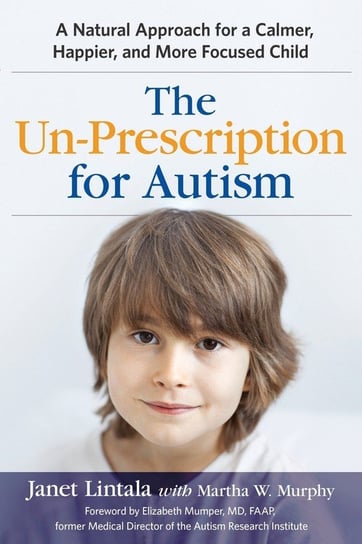 The Un-Prescription for Autism: A Natural Approach for a Calmer, Happier, and More Focused Child Janet Lintala