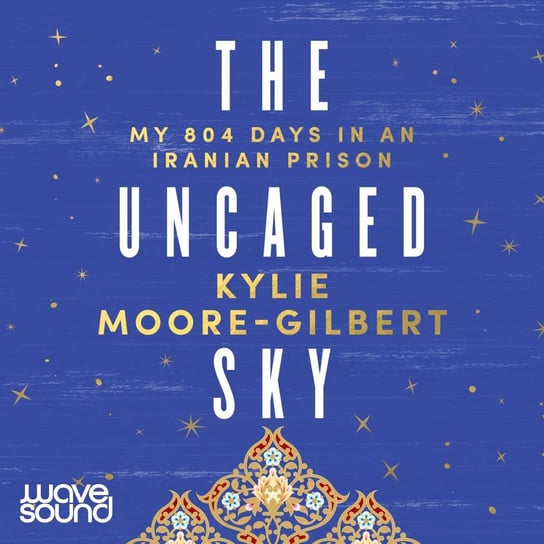 The Uncaged Sky Kylie Moore-Gilbert