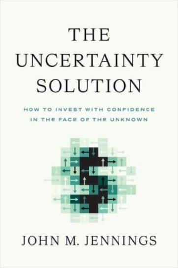 The Uncertainty Solution: How to Invest with Confidence in the Face of the Unknown Greenleaf Book Group LLC