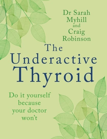 The Underactive Thyroid: Do it yourself because your doctor won't Sarah Myhill