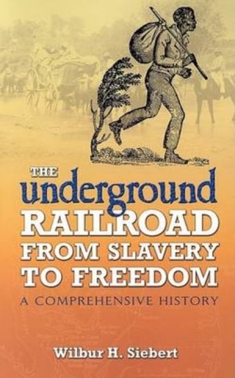 The Underground Railroad from Slavery to Freedom: A Comprehensive History Wilbur Henry Siebert