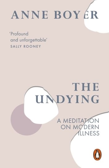 The Undying. A Meditation on Modern Illness Boyer Anne