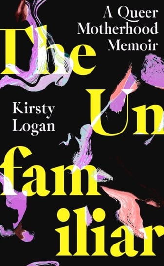 The Unfamiliar: A Queer Motherhood Memoir Kirsty Logan