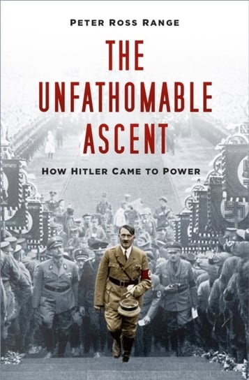 The Unfathomable Ascent: How Hitler Came to Power Peter Ross Range