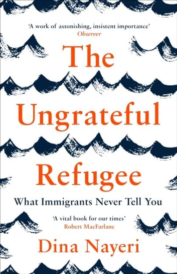 The Ungrateful Refugee. What Immigrants Never Tell You Nayeri Dina