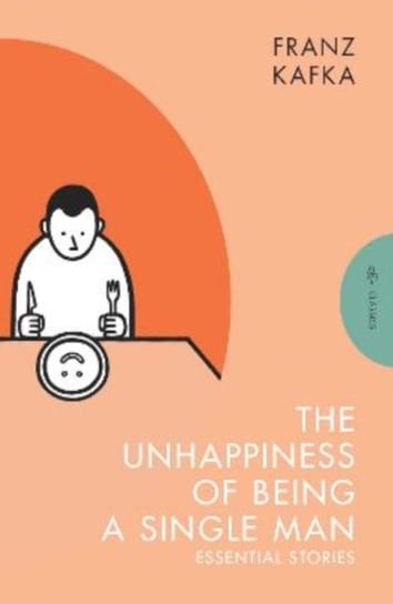 The Unhappiness of Being a Single Man: Essential Stories Kafka Franz