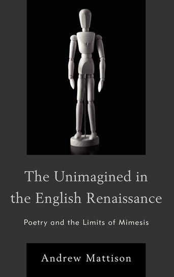 The Unimagined in the English Renaissance Mattison Andrew