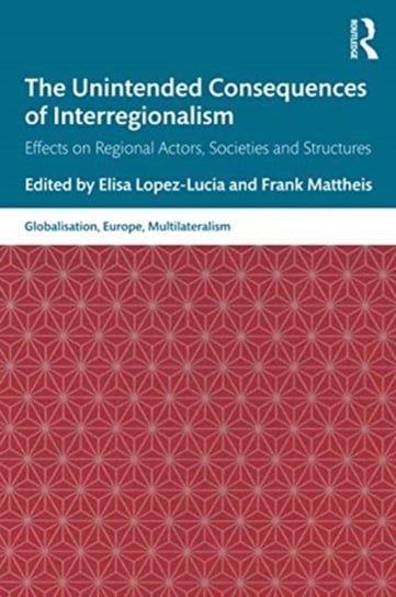 The Unintended Consequences of Interregionalism. Effects on Regional Actors, Societies and Structure Opracowanie zbiorowe