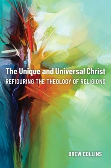 The Unique and Universal Christ: Refiguring the Theology of Religions Drew Collins