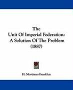 The Unit of Imperial Federation: A Solution of the Problem (1887) Mortimer-Franklyn H.