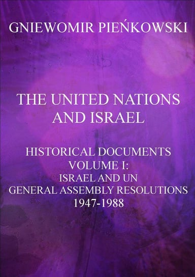 The United Nations and Israel. Historical documents. Volume 1. Israel and UN General Assembly Resolutions 1947-1988 Pieńkowski Gniewomir