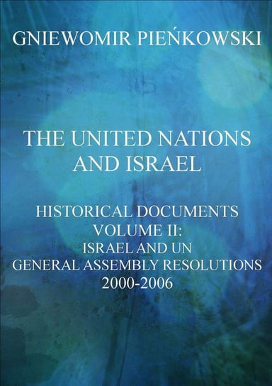 The United Nations and Israel. Historical Documents. Volume 3: Israel and UN General Assembly Resolutions 2000-2006 Pieńkowski Gniewomir