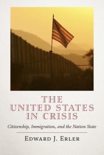 The United States in Crisis: Citizenship, Immigration, and the Nation State Edward J. Erler