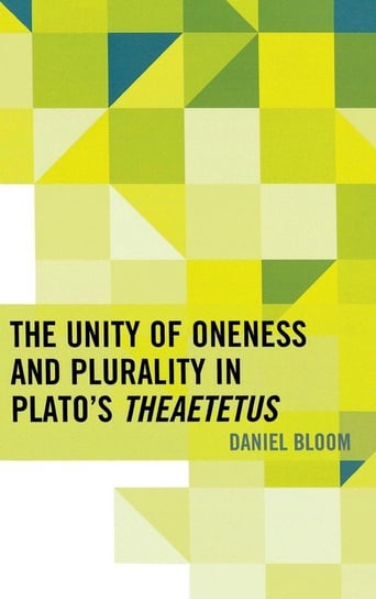 The Unity of Oneness and Plurality in Plato's Theaetetus Bloom Daniel