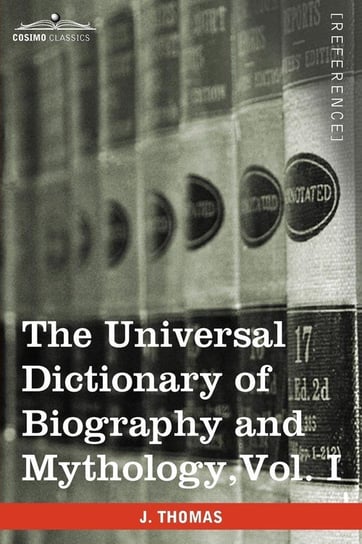 The Universal Dictionary of Biography and Mythology, Vol. I (in Four Volumes) Thomas Joseph