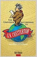 The Universe According to G. K. Chesterton: A Dictionary of the Mad, Mundane and Metaphysical Chesterton G. K.