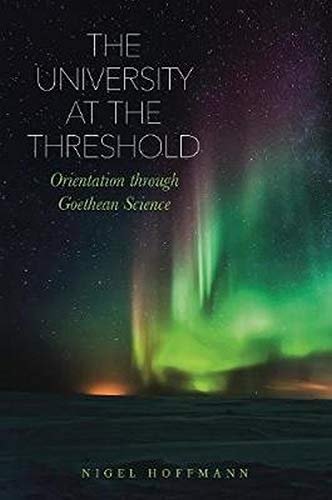 The University at the Threshold. Orientation through Goethean Science Nigel Hoffmann