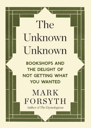 The Unknown Unknown: Bookshops and the delight of not getting what you wanted Forsyth Mark