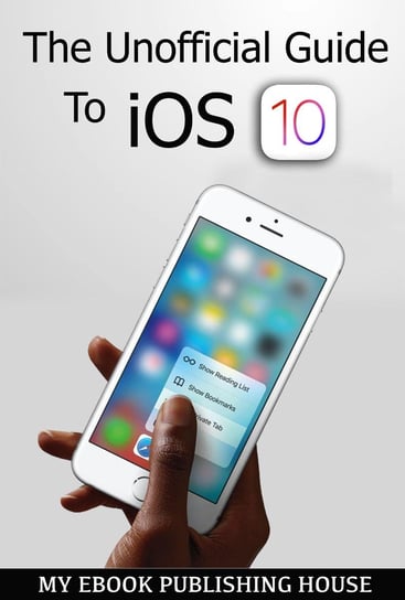 The Unofficial Guide To iOS 10 Opracowanie zbiorowe