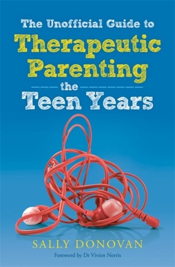 The Unofficial Guide to Therapeutic Parenting - The Teen Years Sally Donovan